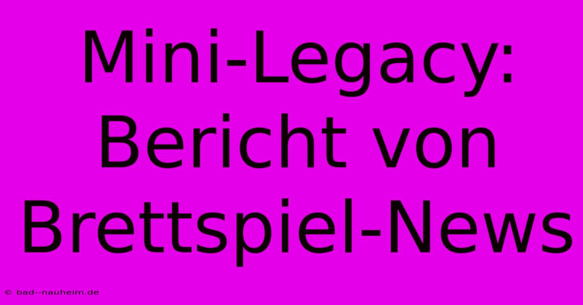 Mini-Legacy: Bericht Von Brettspiel-News