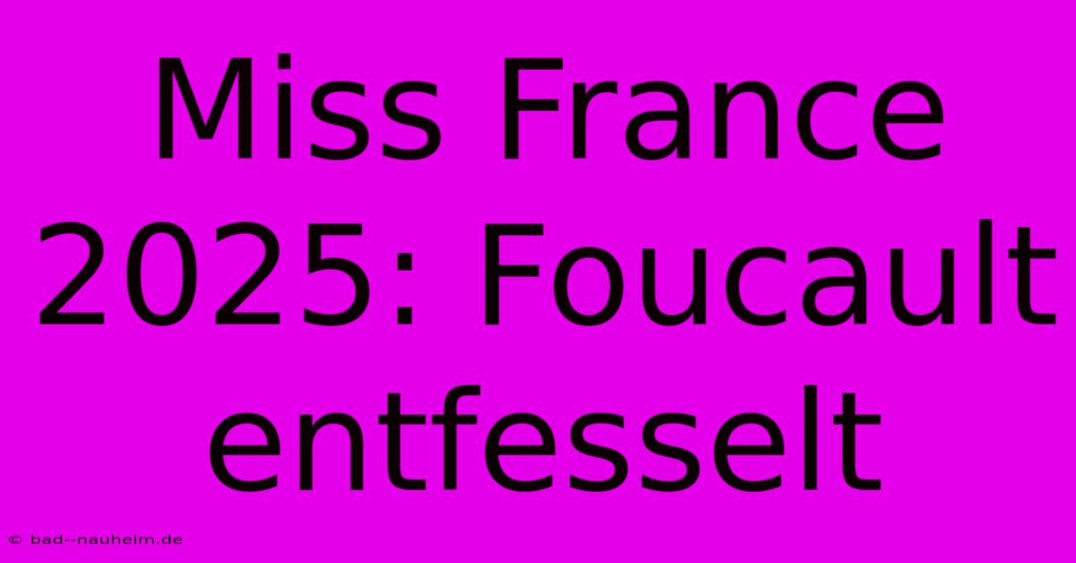 Miss France 2025: Foucault Entfesselt