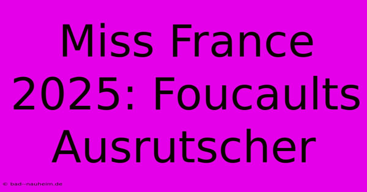 Miss France 2025: Foucaults Ausrutscher