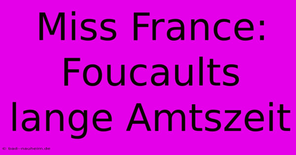 Miss France: Foucaults Lange Amtszeit