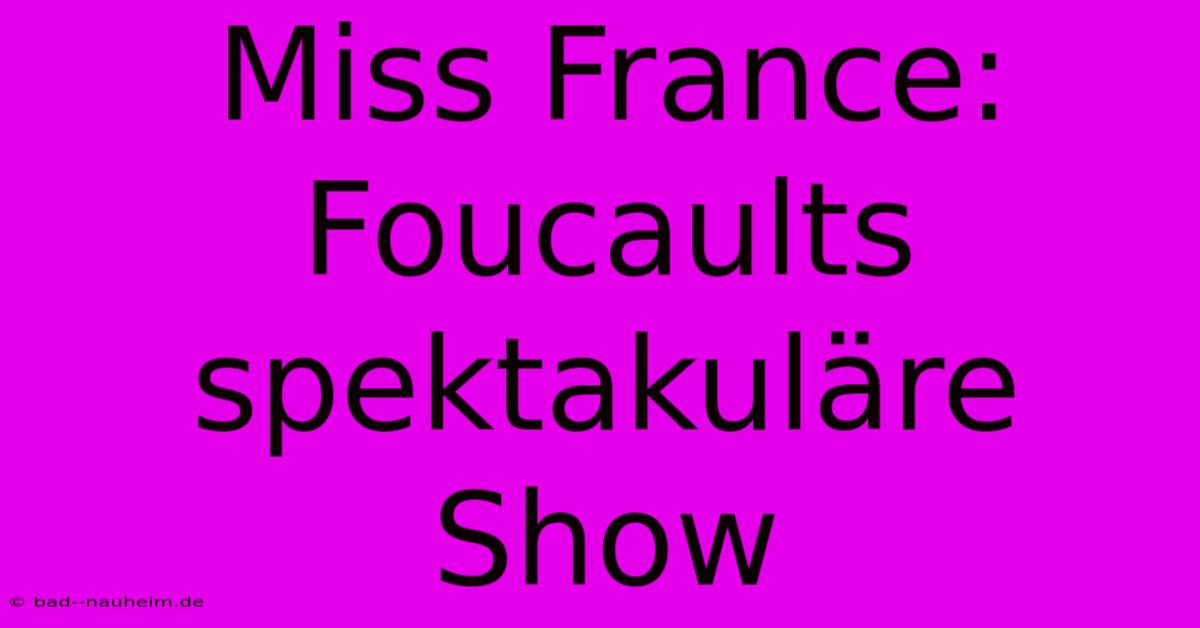 Miss France: Foucaults Spektakuläre Show