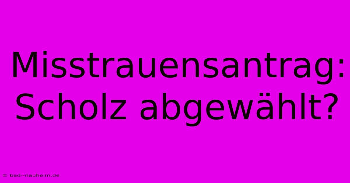 Misstrauensantrag: Scholz Abgewählt?