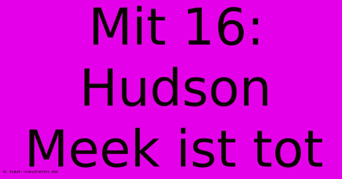 Mit 16: Hudson Meek Ist Tot