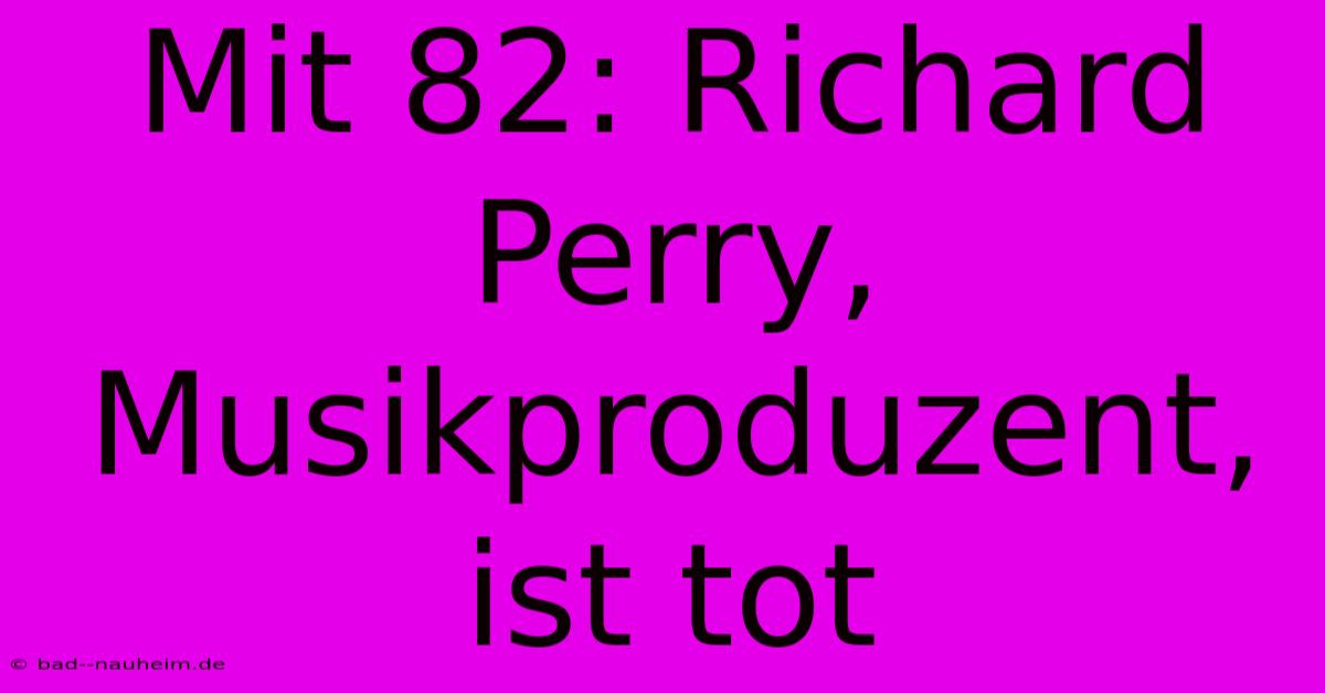 Mit 82: Richard Perry, Musikproduzent, Ist Tot