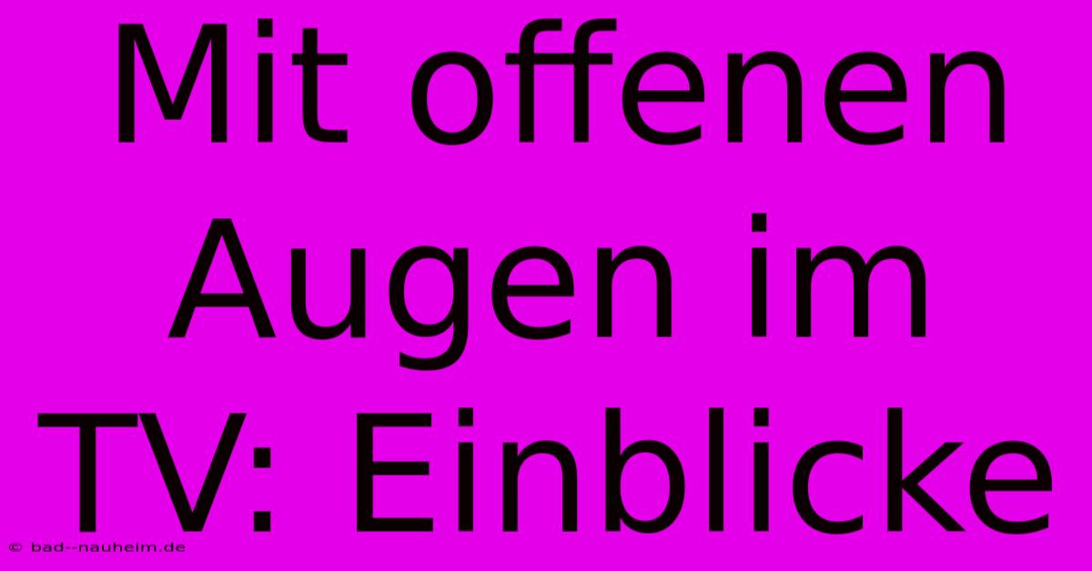 Mit Offenen Augen Im TV: Einblicke