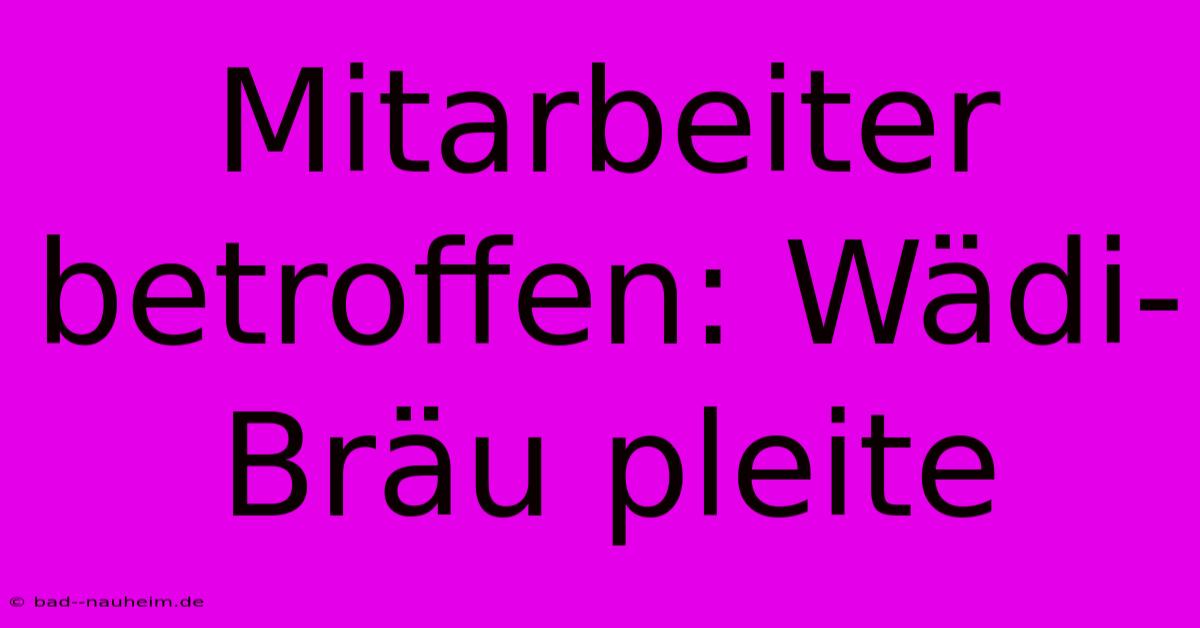 Mitarbeiter Betroffen: Wädi-Bräu Pleite