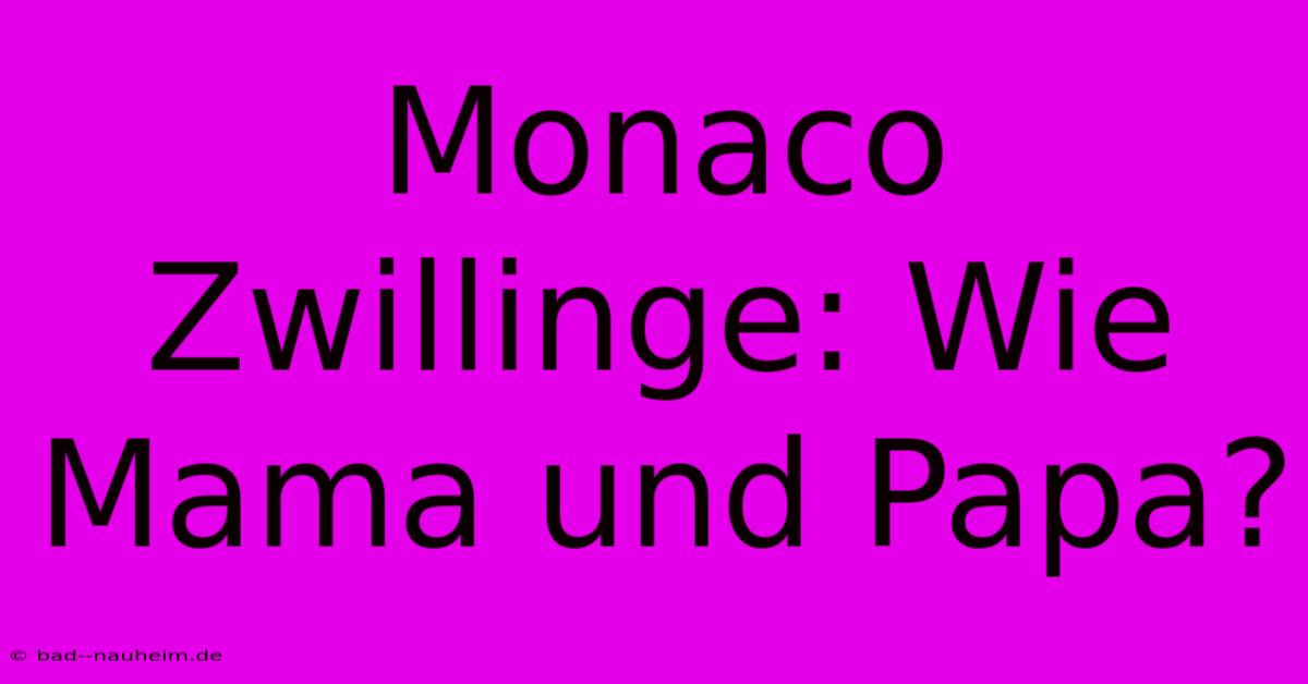 Monaco Zwillinge: Wie Mama Und Papa?