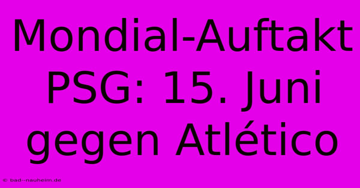 Mondial-Auftakt PSG: 15. Juni Gegen Atlético