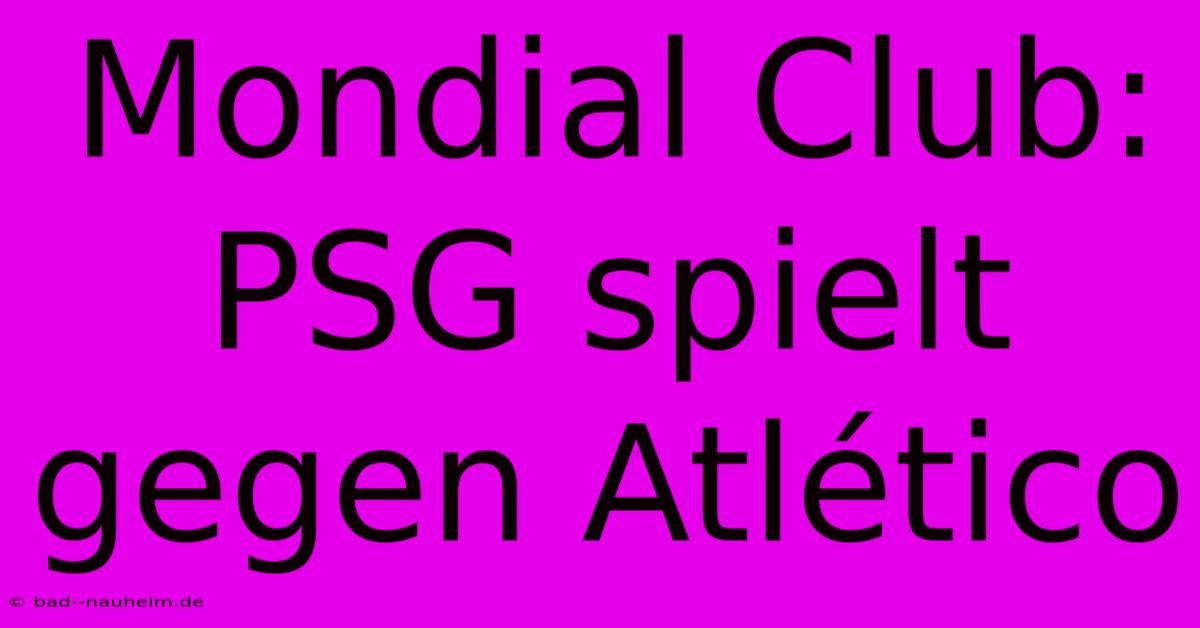 Mondial Club: PSG Spielt Gegen Atlético