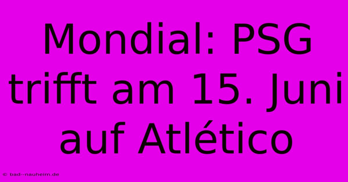 Mondial: PSG Trifft Am 15. Juni Auf Atlético