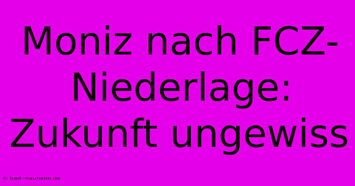 Moniz Nach FCZ-Niederlage: Zukunft Ungewiss