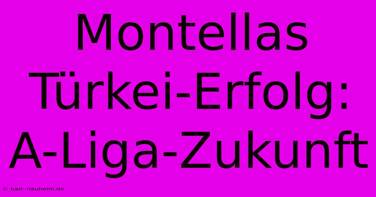 Montellas Türkei-Erfolg: A-Liga-Zukunft