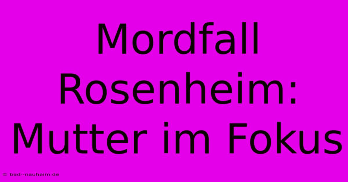 Mordfall Rosenheim: Mutter Im Fokus