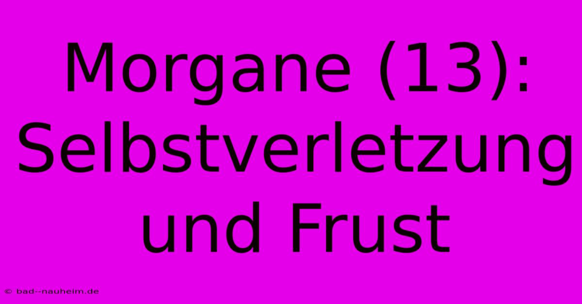 Morgane (13): Selbstverletzung Und Frust