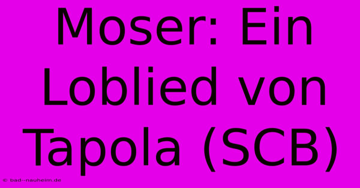 Moser: Ein Loblied Von Tapola (SCB)