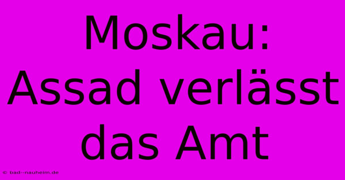 Moskau: Assad Verlässt Das Amt