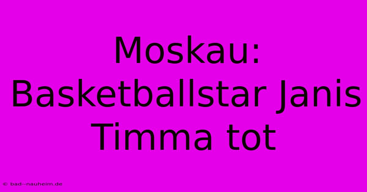 Moskau: Basketballstar Janis Timma Tot