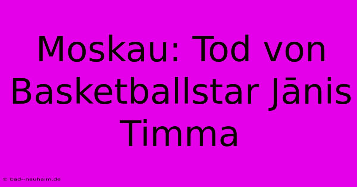 Moskau: Tod Von Basketballstar Jānis Timma