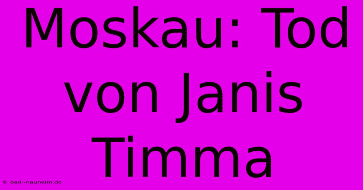 Moskau: Tod Von Janis Timma