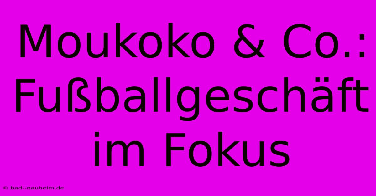 Moukoko & Co.: Fußballgeschäft Im Fokus