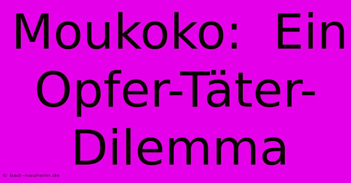 Moukoko:  Ein Opfer-Täter-Dilemma