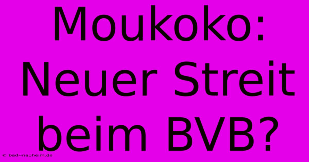 Moukoko: Neuer Streit Beim BVB?