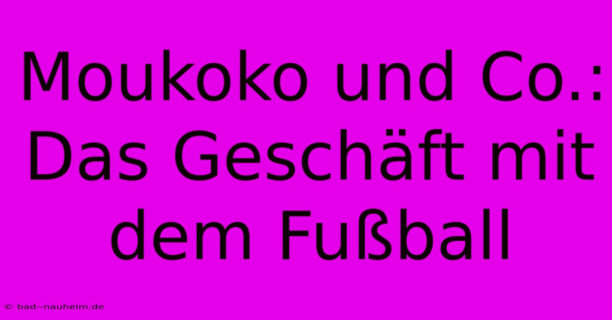 Moukoko Und Co.:  Das Geschäft Mit Dem Fußball