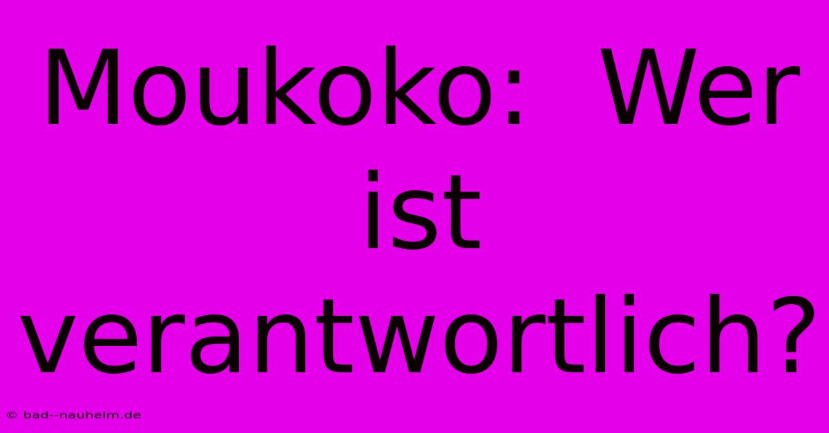 Moukoko:  Wer Ist Verantwortlich?