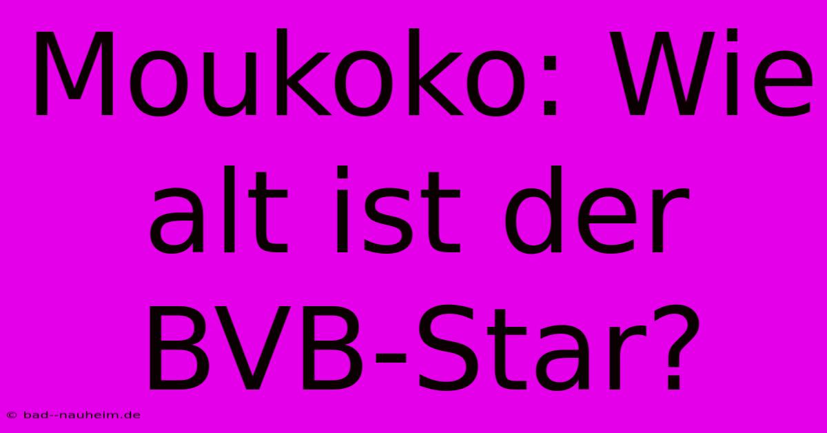 Moukoko: Wie Alt Ist Der BVB-Star?