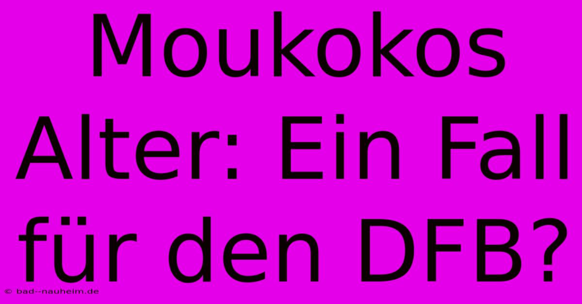 Moukokos Alter: Ein Fall Für Den DFB?