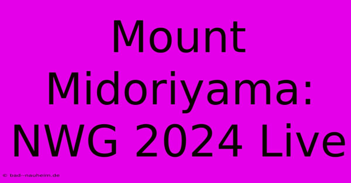 Mount Midoriyama: NWG 2024 Live