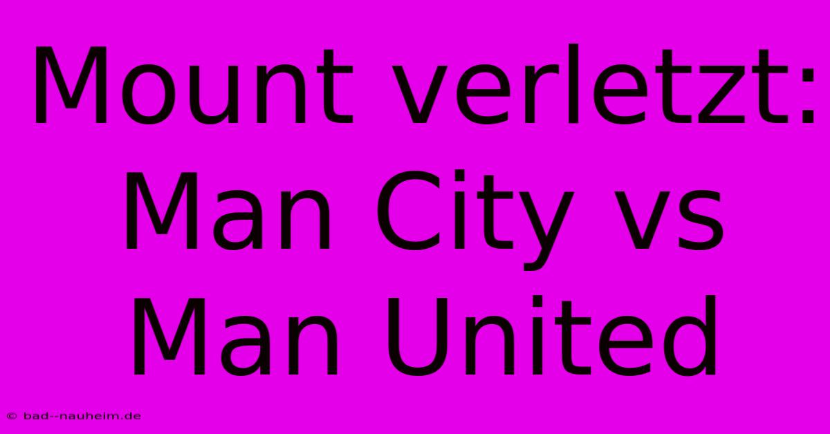 Mount Verletzt: Man City Vs Man United