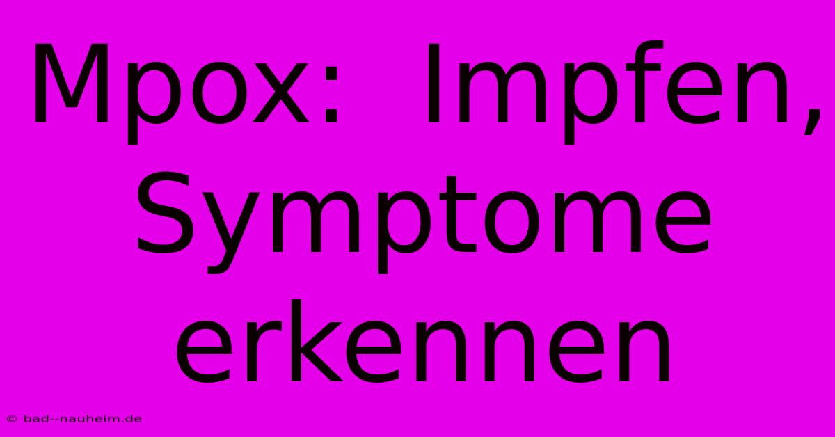 Mpox:  Impfen, Symptome Erkennen