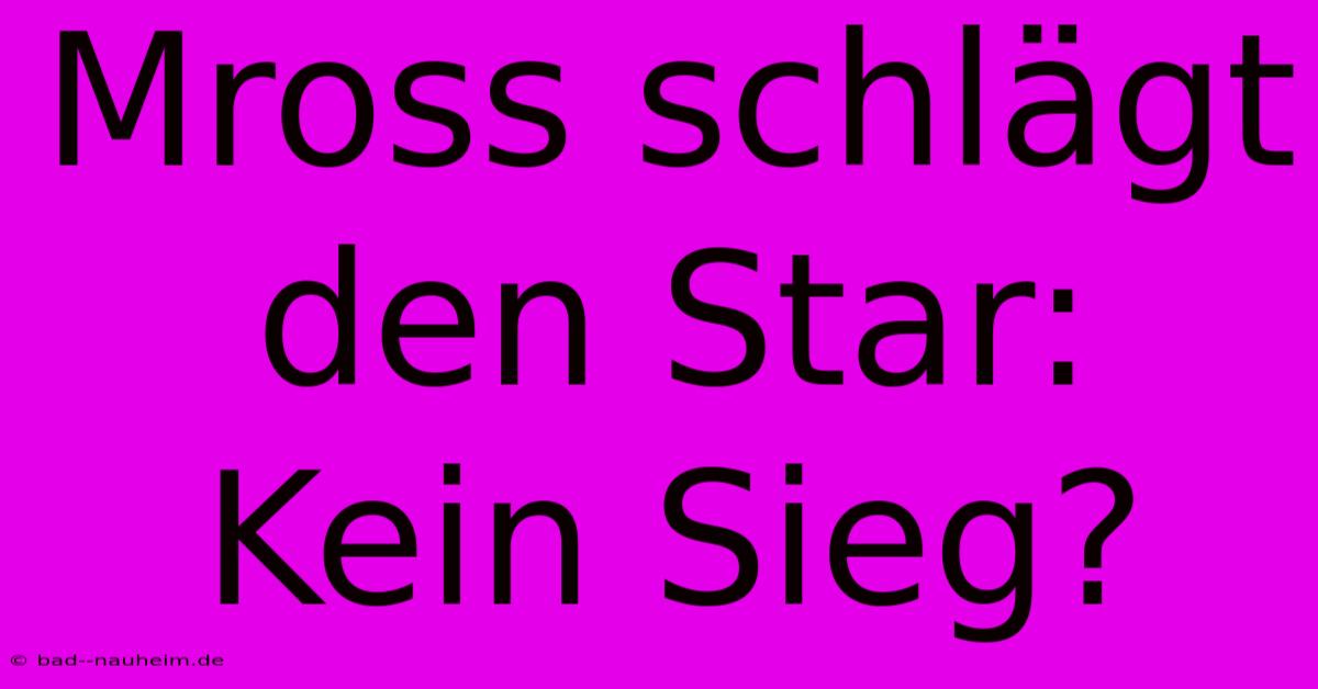 Mross Schlägt Den Star:  Kein Sieg?