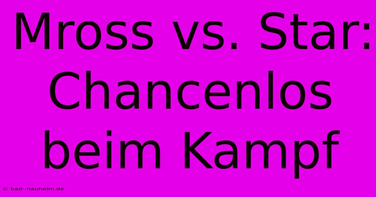 Mross Vs. Star: Chancenlos Beim Kampf