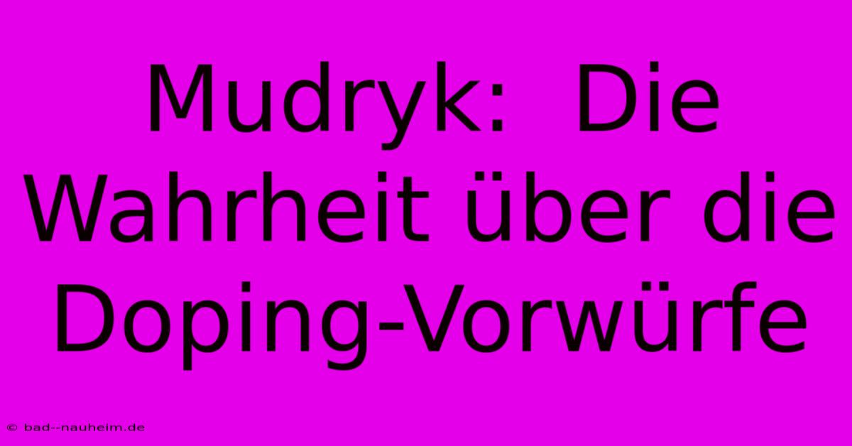 Mudryk:  Die Wahrheit Über Die Doping-Vorwürfe