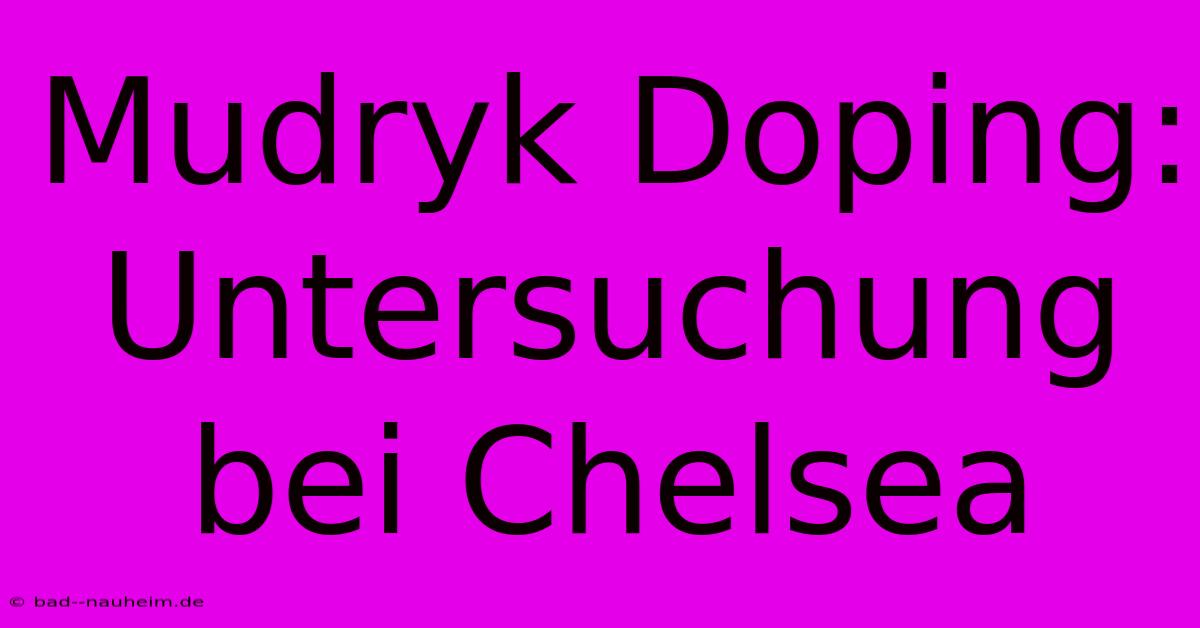 Mudryk Doping: Untersuchung Bei Chelsea