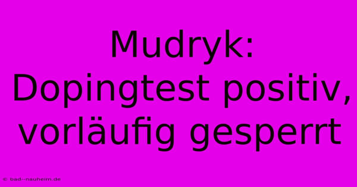 Mudryk: Dopingtest Positiv, Vorläufig Gesperrt