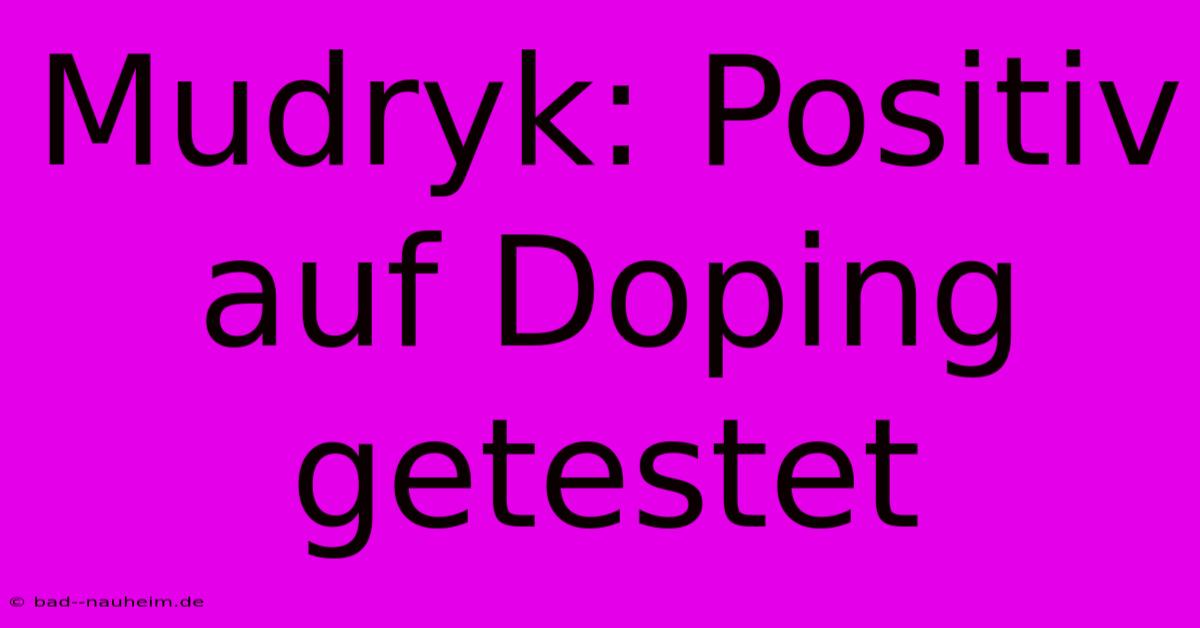 Mudryk: Positiv Auf Doping Getestet