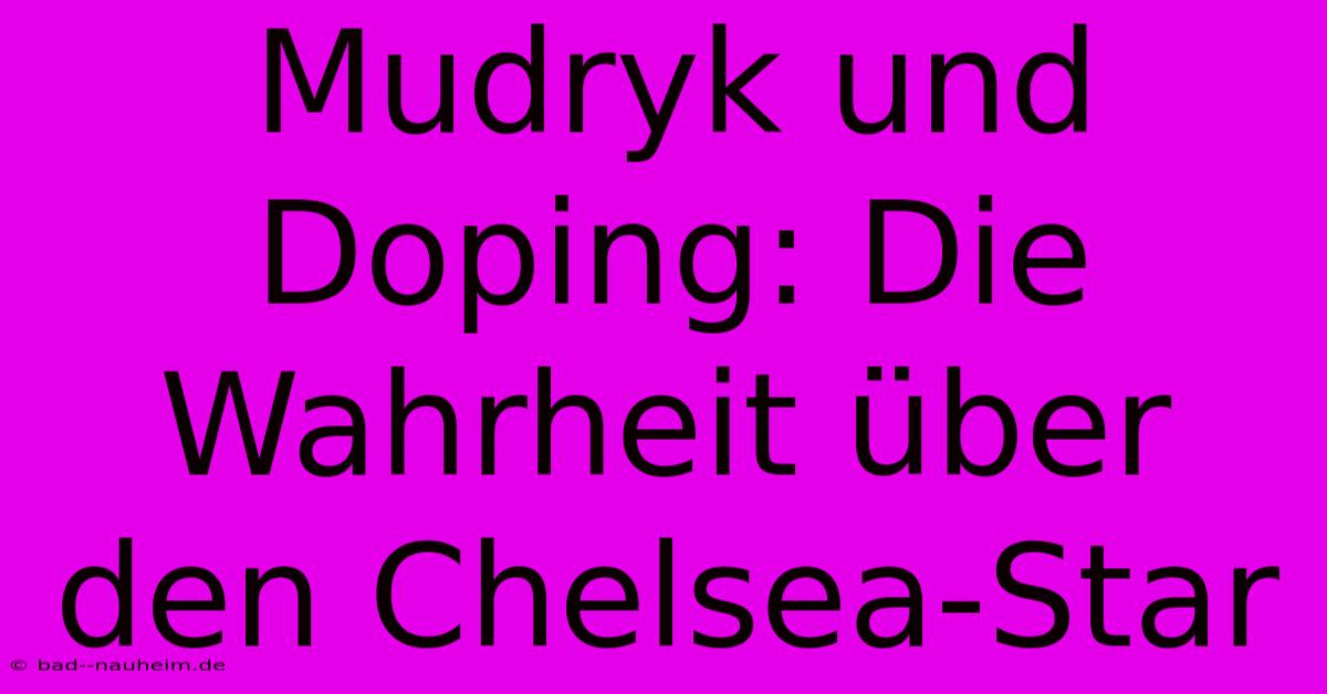 Mudryk Und Doping: Die Wahrheit Über Den Chelsea-Star