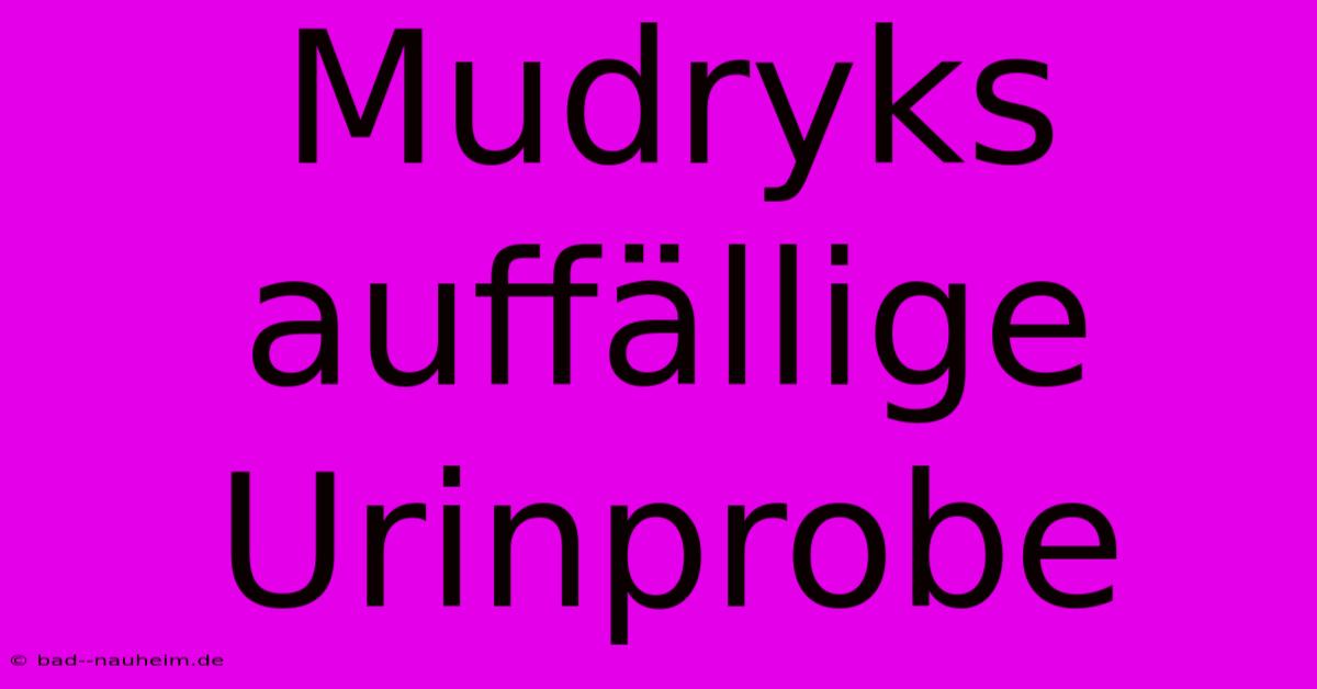 Mudryks Auffällige Urinprobe