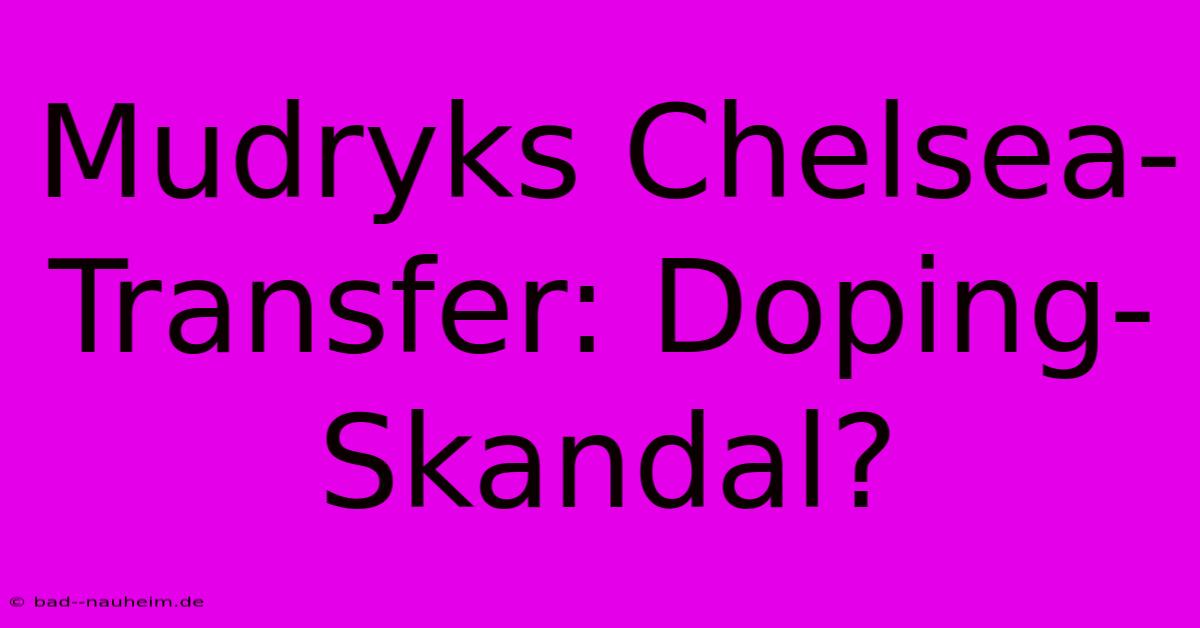 Mudryks Chelsea-Transfer: Doping-Skandal?