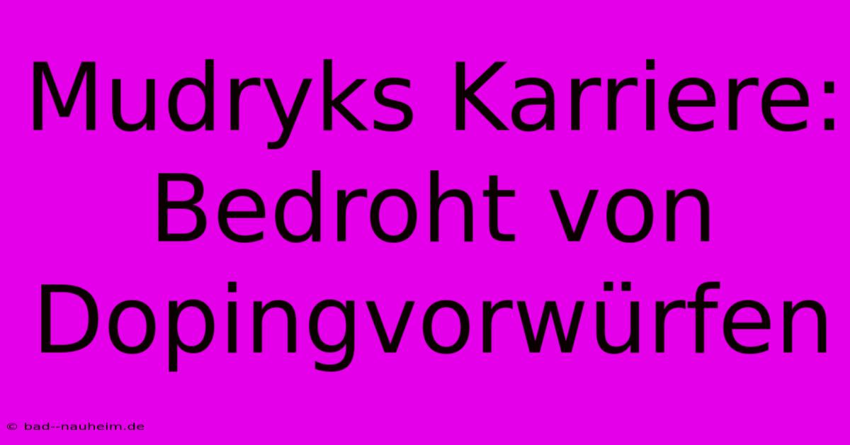 Mudryks Karriere: Bedroht Von Dopingvorwürfen