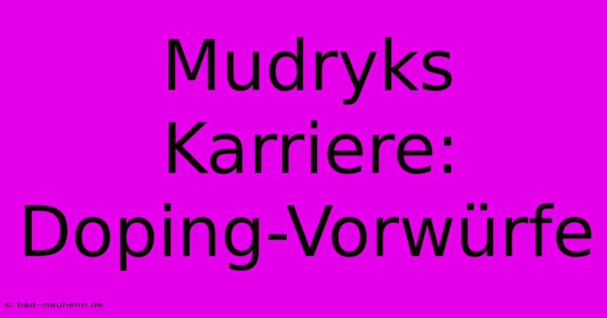 Mudryks Karriere: Doping-Vorwürfe