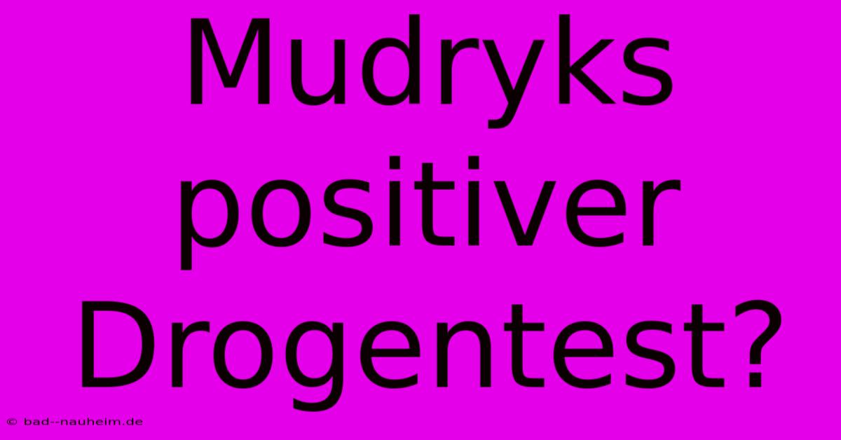 Mudryks Positiver Drogentest?