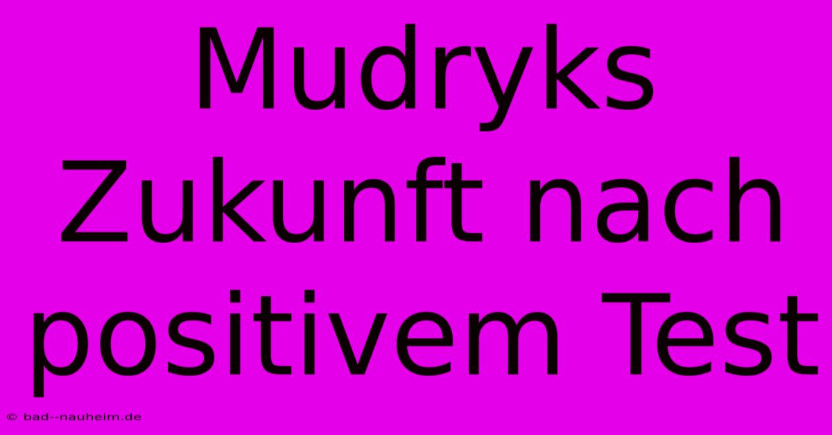 Mudryks Zukunft Nach Positivem Test