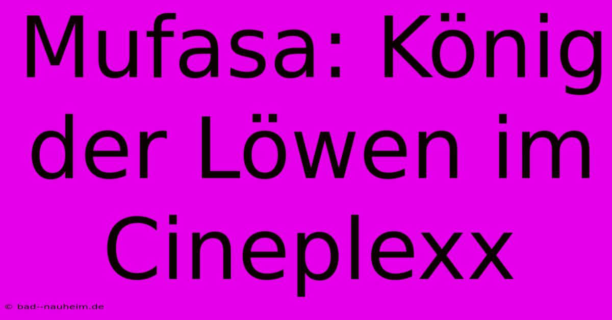 Mufasa: König Der Löwen Im Cineplexx