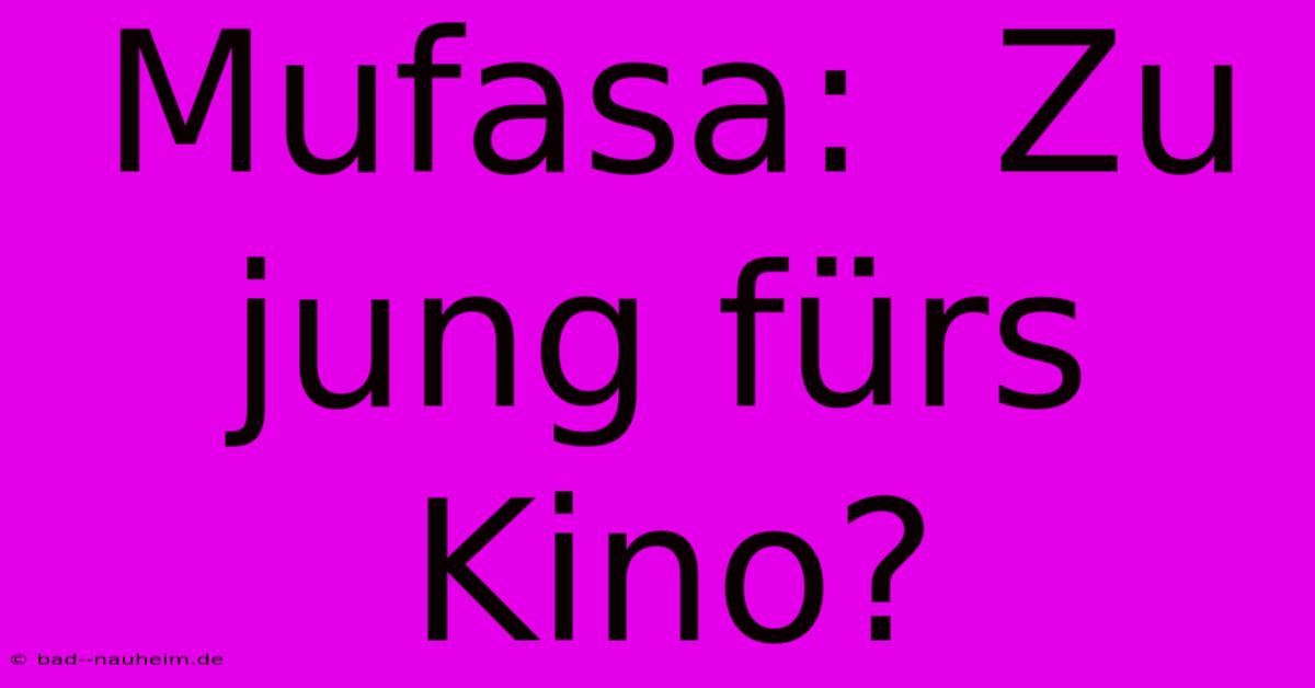 Mufasa:  Zu Jung Fürs Kino?