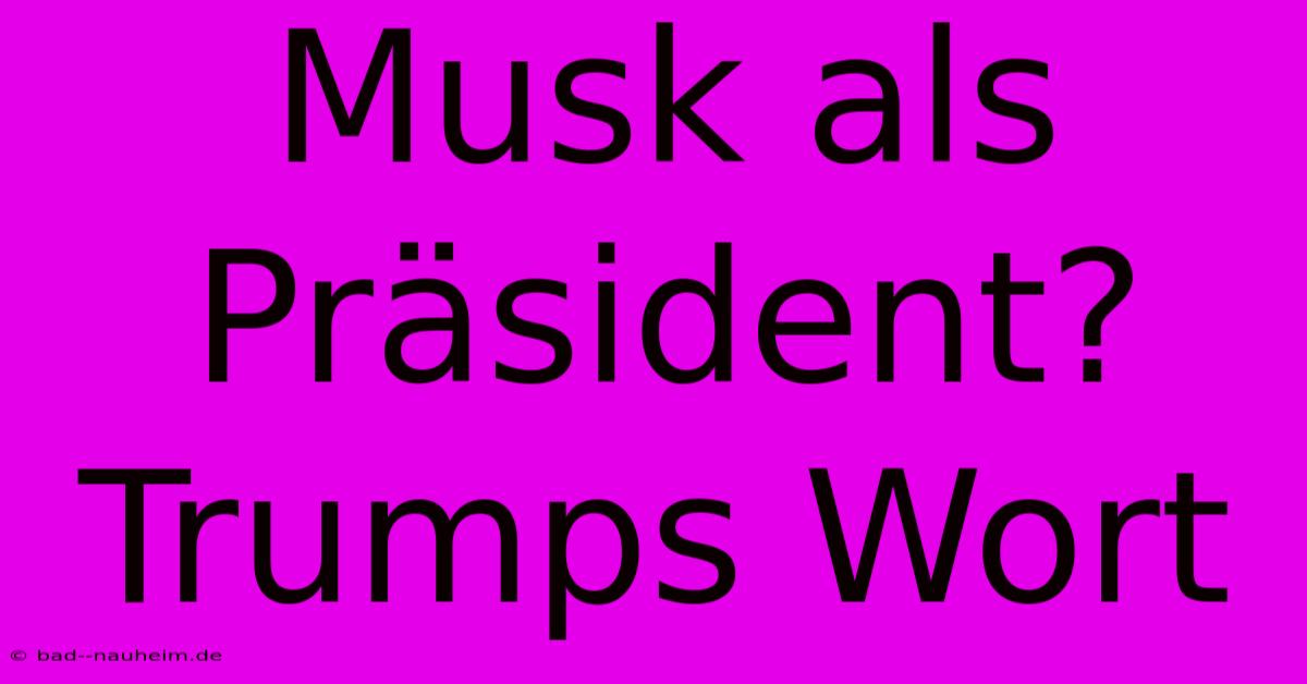 Musk Als Präsident? Trumps Wort