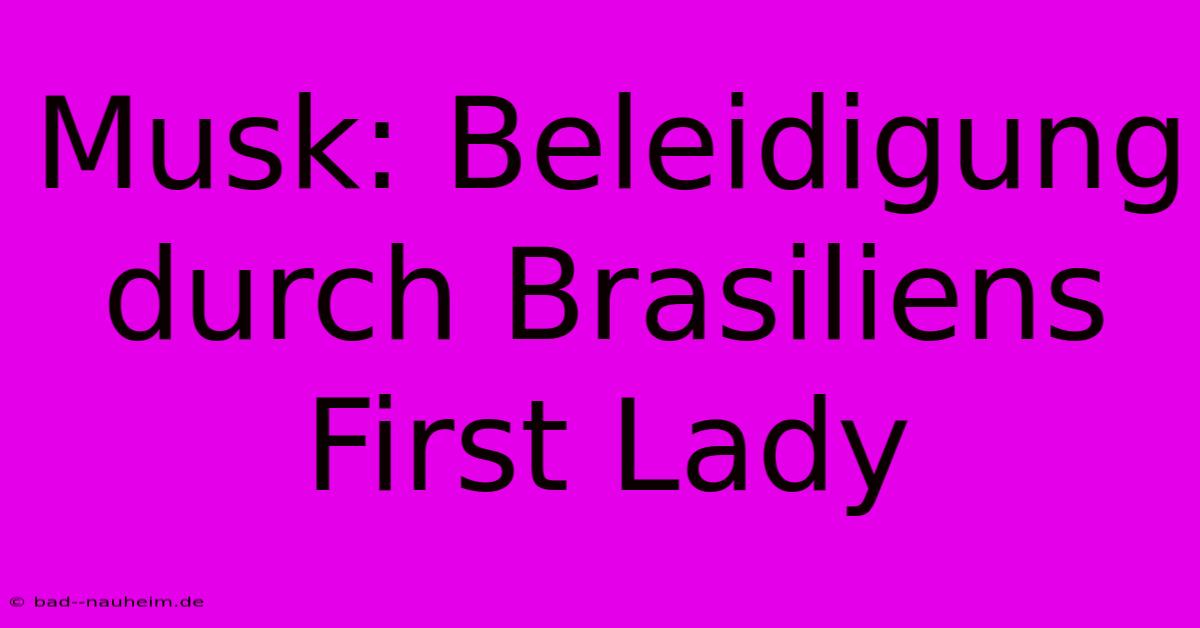 Musk: Beleidigung Durch Brasiliens First Lady